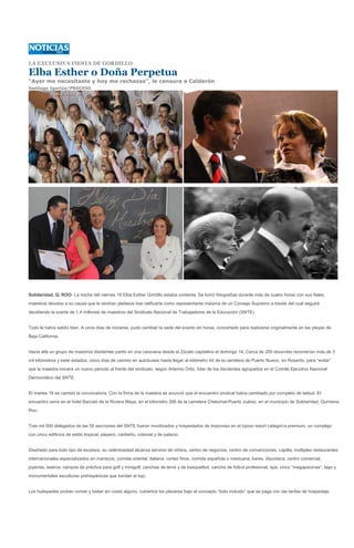 LA EXCLUSIVA FIESTA DE GORDILLO

Elba Esther o Doña Perpetua
“Ayer me necesitaste y hoy me rechazas”, le censura a Calderón
Santiago Igartúa/PROCESO




Solidaridad, Q. ROO- La noche del viernes 19 Elba Esther Gordillo estaba contenta. Se tomó fotografías durante más de cuatro horas con sus fieles,
maestros devotos a su causa que le rendían pleitesía tras ratificarla como representante máxima de un Consejo Supremo a través del cual seguirá
decidiendo la suerte de 1.4 millones de maestros del Sindicato Nacional de Trabajadores de la Educación (SNTE).


Todo le había salido bien. A unos días de iniciarse, pudo cambiar la sede del evento en horas, concertado para realizarse originalmente en las playas de
Baja California.


Hacia allá un grupo de maestros disidentes partió en una caravana desde el Zócalo capitalino el domingo 14. Cerca de 200 docentes recorrerían más de 3
mil kilómetros y siete estados; cinco días de camino en autobuses hasta llegar al kilómetro 44 de la carretera de Puerto Nuevo, en Rosarito, para “evitar”
que la maestra iniciara un nuevo periodo al frente del sindicato, según Artemio Ortiz, líder de los disidentes agrupados en el Comité Ejecutivo Nacional
Democrático del SNTE.


El martes 16 se cambió la convocatoria. Con la firma de la maestra se anunció que el encuentro sindical había cambiado por completo de latitud. El
encuentro sería en el hotel Barceló de la Riviera Maya, en el kilómetro 266 de la carretera Chetumal-Puerto Juárez, en el municipio de Solidaridad, Quintana
Roo.


Tres mil 500 delegados de las 56 secciones del SNTE fueron movilizados y hospedados de improviso en el lujoso resort categoría premium, un complejo
con cinco edificios de estilo tropical, playero, caribeño, colonial y de palacio.


Diseñado para todo tipo de excesos, su ostentosidad alcanza servicio de niñera, centro de negocios, centro de convenciones, capilla, múltiples restaurantes
internacionales especializados en mariscos, comida oriental, italiana, cortes finos, comida española o mexicana; bares, discoteca, centro comercial,
joyerías, teatros, campos de práctica para golf y minigolf, canchas de tenis y de basquetbol, cancha de futbol profesional, spa, cinco “megapiscinas”, lago y
monumentales esculturas prehispánicas que bordan el lujo.


Los huéspedes podían comer y beber sin costo alguno, cubiertos los placeres bajo el concepto “todo incluido” que se paga con las tarifas de hospedaje.
 