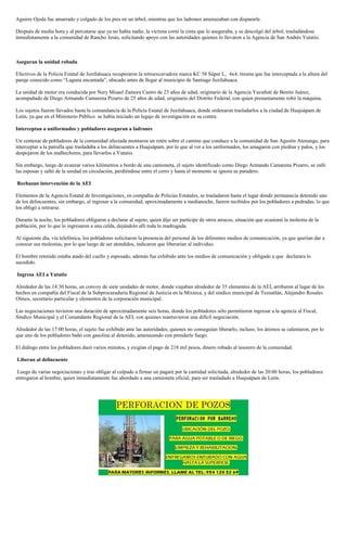 Aguirre Ojeda fue amarrado y colgado de los pies en un árbol, mientras que los ladrones amenazaban con dispararle.

Después de media hora y al percatarse que ya no había nadie, la víctima cortó la cinta que lo aseguraba, y se descolgó del árbol, trasladándose
inmediatamente a la comunidad de Rancho Jesús, solicitando apoyo con las autoridades quienes lo llevaron a la Agencia de San Andrés Yutatio.



Aseguran la unidad robada

Efectivos de la Policía Estatal de Juxtlahuaca recuperaron la retroexcavadora marca KC 58 Súper L, 4x4, misma que fue interceptada a la altura del
paraje conocido como “Laguna encantada”, ubicado antes de llegar al municipio de Santiago Juxtlahuaca.

La unidad de motor era conducida por Nery Misael Zamora Castro de 23 años de edad, originario de la Agencia Yucuñuti de Benito Juárez,
acompañado de Diego Armando Camarena Pizarro de 25 años de edad, originario del Distrito Federal, con quien presuntamente robó la máquina.

Los sujetos fueron llevados hasta la comandancia de la Policía Estatal de Juxtlahuaca, donde ordenaron trasladarlos a la ciudad de Huajuápam de
León, ya que en el Ministerio Público se había iniciado un legajo de investigación en su contra.

Interceptan a uniformados y pobladores aseguran a ladrones

Un centenar de pobladores de la comunidad afectada montaron un retén sobre el camino que conduce a la comunidad de San Agustín Atenango, para
interceptar a la patrulla que trasladaba a los delincuentes a Huajuápam, por lo que al ver a los uniformados, los amagaron con piedras y palos, y los
despojaron de los malhechores, para llevarlos a Yutatio.

Sin embargo, luego de avanzar varios kilómetros a bordo de una camioneta, el sujeto identificado como Diego Armando Camarena Pizarro, se zafó
las esposas y saltó de la unidad en circulación, perdiéndose entre el cerro y hasta el momento se ignora su paradero.

Rechazan intervención de la AEI

Elementos de la Agencia Estatal de Investigaciones, en compañía de Policías Estatales, se trasladaron hasta el lugar donde permanecía detenido uno
de los delincuentes, sin embargo, al ingresar a la comunidad, aproximadamente a medianoche, fueron recibidos por los pobladores a pedradas, lo que
los obligó a retirarse.

Durante la noche, los pobladores obligaron a declarar al sujeto, quien dijo ser partícipe de otros atracos, situación que ocasionó la molestia de la
población, por lo que lo ingresaron a una celda, dejándolo allí toda la madrugada.

Al siguiente día, vía telefónica, los pobladores solicitaron la presencia del personal de los diferentes medios de comunicación, ya que querían dar a
conocer sus molestias, por lo que luego de ser atendidos, indicaron que liberarían al individuo.

El hombre retenido estaba atado del cuello y esposado, además fue exhibido ante los medios de comunicación y obligado a que declarara lo
sucedido.

Ingresa AEI a Yutatio

Alrededor de las 14:30 horas, un convoy de siete unidades de motor, donde viajaban alrededor de 35 elementos de la AEI, arribaron al lugar de los
hechos en compañía del Fiscal de la Subprocuraduría Regional de Justicia en la Mixteca, y del síndico municipal de Tezoatlán, Alejandro Rosales
Olmos, secretario particular y elementos de la corporación municipal.

Las negociaciones tuvieron una duración de aproximadamente seis horas, donde los pobladores sólo permitieron ingresar a la agencia al Fiscal,
Síndico Municipal y el Comandante Regional de la AEI, con quienes mantuvieron una difícil negociación.

Alrededor de las 17:00 horas, el sujeto fue exhibido ante las autoridades, quienes no conseguían liberarlo, incluso, los ánimos se calentaron, por lo
que uno de los pobladores bañó con gasolina al detenido, amenazando con prenderle fuego.

El diálogo entre los pobladores duró varios minutos, y exigían el pago de 218 mil pesos, dinero robado al tesorero de la comunidad.

Liberan al delincuente

 Luego de varias negociaciones y tras obligar al culpado a firmar un pagaré por la cantidad solicitada, alrededor de las 20:00 horas, los pobladores
entregaron al hombre, quien inmediatamente fue abordado a una camioneta oficial, para ser trasladado a Huajuápam de León.
 