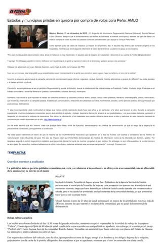 Estados y municipios priistas en quiebra por compra de votos para Peña: AMLO


                                                    México, México. 21 de diciembre de 2012, . El dirigente del Movimiento Regeneración Nacional (Morena), Andrés Manuel
                                                    López Obrador, aseguró que el endeudamiento que asfixia actualmente a diversos municipios y estados del país se debe a la
                                                    masiva compra de votos durante los pasados comicios presidenciales para apoyar a Enrique Peña Nieto.


                                                    Como ejemplo puso los casos de Tabasco y Chiapas. En el primero, dijo, ni siquiera hay dinero para comprar oxígeno en los
                                                    hospitales, mientras que en el segundo retomaron el cobro de la tenencia y quitaron el apoyo a los ancianos.


“Por usar el presupuesto para comprar votos, ahoa en Tabasco no hay medicinas y ni siquiera para el oxígeno en hospitales”, denunció en su cuenta de Twitter @lopezobrador:


Y agregó: “En Chiapas sucedió lo mismo, traficaron con la pobreza de la gente y regresó el cobro de la tenencia y quitaron apoyo a los ancianos.”


Chiapas fue gobernado por Juan Sabines Guerrero, quien llegó al poder con el apoyo del PRD.


Ayer, en un mensaje más largo pidió a sus simpatizantes seguir concienciando a la gente para construir, paso a paso, “aquí en la tierra, el reino de la justicia”.


Anunció el esquema general para la campaña nacional de concienciación para informar, organizar y actuar mediante “medios alternativos o grupos de reflexión”, las redes sociales
y el trabajo artístico y cultural.


Conminó a sus simpatizantes a leer el periódico Regeneración y ayudar a difundirlo; buscar la colaboración de ciberactivistas en Facebock, Twitter, Youtube, blogs. Participar en el
trabajo comunitario y social de Morena en pueblos, comunidades, colonias, barrios y municipios.


Asimismo, los exhortó a que impulsen el trabajo de colectivos artísticos y culturales (música, teatro, poesía, danza, artes plásticas, literatura, cinematografía, videos, entre otros),
que mostró su potencial en la campaña pasada. Establezcan comunicación y relaciones de solidaridad con otros movimientos sociales, como ejercicio práctico de los principios que
postulamos y defendemos.


“Y algo muy importante: darle continuidad al trabajo que hemos venido realizando desde hace seis años y, en particular, a la labor que llevaron a cabo, durante la campaña
presidencial, muchos ciudadanos conscientes que en sus ámbitos de estudio y trabajo, destinaron tiempo de acuerdo a sus posibilidades y, con sus propios métodos, ayudaron a
despertar y a convencer a millones de mexicanos. Por último, la información y los materiales que pueden utilizarse para llevar a cabo y participar en esta campaña nacional de
concienciación, están disponibles en el sitio: http://www.morena.si”


Un día antes escribió que era “irrisorio” creer que Enrique Peña Nieto, titular del Ejecutivo, democratizará a los medios de comunicación, ya que un rasgo de la oligarquía es
precisamente controlarlos, principalmente a la televisión.


“No debe pasar inadvertido el hecho de que la mayoría de los multimillonarios mexicanos que aparecen en la lista de Forbes, son dueños o consejeros de los medios de
‘comunicación’ más influyentes del país. Por eso, es irrisorio creer que Peña Nieto democratizará los medios de información como se ha difundido con bombo y platillo. Por
desgracia seguirá el control hegemónico mediático que les permite tripular la mente de muchos y engañar al gran público. Sin embargo, no son infranqueables, la verdad siempre
se abre paso. En específico, mañana hablaremos de cómo, entre todos, podemos enfrentar esta perversa manipulación”, concluyó. Proceso.com




Querían quemar a asaltante

La policía los detuvo, pero los pobladores montaron un retén y arrebataron a los asaltantes; en el trayecto a su comunidad, uno de ellos saltó
de la camioneta y se internó en el monte

                                                             IGAVEC

                                                             San Andrés Yutatio, Tezoatlán de Segura y Luna, Oax.- Pobladores de la Agencia San Andrés Yutatio,
                                                             perteneciente al municipio de Tezoatlán de Segura y Luna, amagaron con quemar vivo a un sujeto al que
                                                             mantenían retenido, luego que fuera detenido por la Policía Estatal cuando operaba una retroexcavadora
                                                             robada, pero el inculpado fue arrebatado por los habitantes de la comunidad afectada, ya que pretendían
                                                             hacer justicia con su propia mano.

                                                             Misael Zamora Castro de 23 años de edad, permaneció en manos de los pobladores por poco más de
                                                             24 horas, durante las que soportó el reclamo de la comunidad, que se quejó del aumento de la
                                                             delincuencia.



Roban retroexcavadora

Los hechos sucedieron alrededor de las 11:30 horas del pasado miércoles, momento en que el responsable de la unidad de trabajo de la empresa
“Enlace”, Erasto Aguirre Ojeda de 48 años de edad, conducía la retroexcavadora en compañía de su ayudante, sin embargo, al transitar por el paraje
“Piedra León”, Cerro Laguna Seca de la comunidad Rancho Juárez, Tezoatlán, un automóvil tipo Tsuru color rojo con placas del Estado de Oaxaca,
los interceptó y metros adelante les cerró el paso.

Dos sujetos descendieron del vehículo, uno de ellos, quien portaba un arma de fuego, amagó a los hombres y los obligó a bajarse de la máquina,
golpeándolos con la cacha de la pistola, obligando a los operadores a que se agacharan, mientras que el otro los amarraba con cinta canela.
 