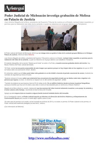 Poder Judicial de Michoacán investiga grabación de Melissa
en Palacio de Justicia
Juan Antonio Magaña de la Mora, presidente del Supremo Tribunal de Justicia en el Estado, rechazó haber expedido un
permiso para la realización del video de la cantante, a quien se relaciona con el grupo delictivo Los Templarios.

El Poder Judicial del Estado de Michoacán afirmó que se indaga cómo se grabó el video de la cantante grupera Melissa en el Antiguo
Palacio de Justicia, informa el diario Reforma.
Juan Antonio Magaña de la Mora, presidente del Supremo Tribunal de Justicia en el Estado, rechazó haber expedido un permiso para la
realización del video de la cantante, a quien se relaciona con el grupo delictivo Los Caballeros Templarios.
El material videográfico de la canción “Desde que te fuiste” se subió a YouTube y muestra escenas grabadas dentro del recinto, hoy
Museo Histórico del Poder Judicial del Estado.
“El Poder Judicial se encuentra sorprendido de esta imagen que aparece porque no hay ningún dato en los registros de que en 2012
se hubiera dado una autorización oficial”, declaró.
En entrevista, explicó que el video pudo haber sido grabado en un día inhábil o durante el periodo vacacional de verano, burlando los
controles de seguridad que tiene el museo.
“Quienes conocen el museo saben que solamente hay una persona de seguridad privada que se dedica nada más a registrar a la
persona que ingresa, es decir, no tenemos un espacio con un alto sentido de seguridad”, señaló.
“También el problema es que tenemos más de 30 mil visitas al año. Es un edificio histórico donde se toman muestras fotográficas,
(aunque) el sentido que hoy se le ha dado a ese video no sería el más deseable para un recinto de un Museo Histórico”.
Magaña de la Mora reforzó su versión, destacando que las escenas del video musical solamente muestran a una pareja -la cantante y
el actor cubano Julio Camejo-, recorriendo el área turística del inmueble.
Agregó que en ninguna toma se muestra a alguna banda musical instalada dentro del inmueble.
En su investigación interna, el Poder Judicial requirió ya informes a la Dirección del Archivo Histórico y al Departamento de
Comunicación Social para conocer si existe algún registro sobre el caso.
“En este caso (el permiso) no lo existe, se han revisado los archivos de 2012 y no existe un permiso. El Poder Judicial no dio permiso, el
Poder Judicial está totalmente desligado de este tema”, sostuvo.
(Con información de Reforma)

 