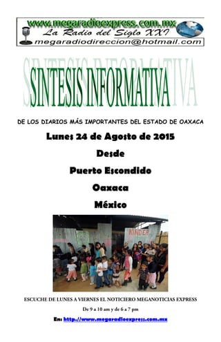 DE LOS DIARIOS MÁS IMPORTANTES DEL ESTADO DE OAXACA
Lunes 24 de Agosto de 2015
Desde
Puerto Escondido
Oaxaca
México
En: http.//www.megaradioexpress.com.mx
 