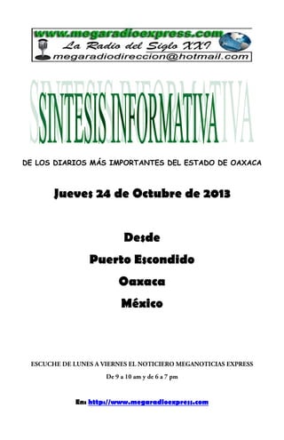 DE LOS DIARIOS MÁS IMPORTANTES DEL ESTADO DE OAXACA

Jueves 24 de Octubre de 2013
Desde
Puerto Escondido
Oaxaca
México

En: http://www.megaradioexpress.com

 