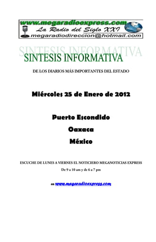 DE LOS DIARIOS MÁS IMPORTANTES DEL ESTADO




Miércoles 25 de Enero de 2012


        Puerto Escondido
                 Oaxaca
                  México




       en   www.megaradioexpress.com
 