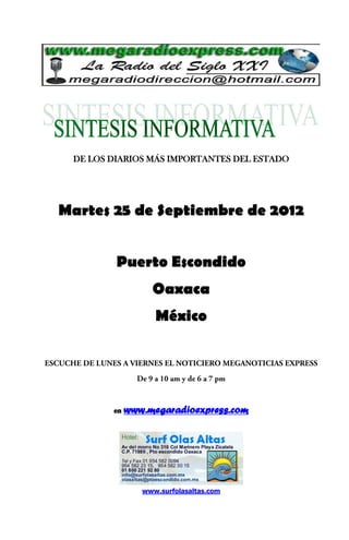 DE LOS DIARIOS MÁS IMPORTANTES DEL ESTADO




Martes 25 de Septiembre de 2012


         Puerto Escondido
                  Oaxaca
                   México




        en   www.megaradioexpress.com




                www.surfolasaltas.com
 