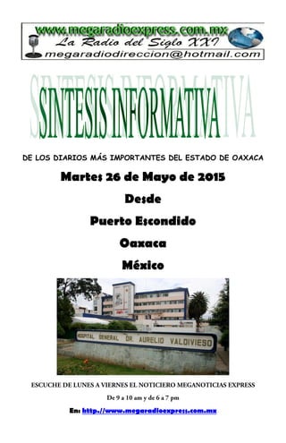DE LOS DIARIOS MÁS IMPORTANTES DEL ESTADO DE OAXACA
Martes 26 de Mayo de 2015
Desde
Puerto Escondido
Oaxaca
México
En: http.//www.megaradioexpress.com.mx
 