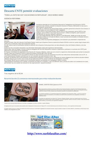 Descarta CNTE permitir evaluaciones
"PARA LA CNTE NO HAY VACACIONES NI REPLIEGUE", DICE NÚÑEZ GINEZ
AGENCIA REFORMA
Secretarios generales de la Coordinadora Nacional de Trabajadores de la Educación (CNTE)
anunciaron que volverán a impedir la evaluación docente en Oaxaca y Michoacán en caso que la
SEP programe nuevas fechas.
Así lo dijo en conferencia de prensa Rubén Núñez, secretario general de la Sección 22 de Oaxaca, al
informar sobre una nueva etapa de "lucha" magisterial.
"Para la CNTE no hay receso escolar, para la CNTE no hay vacaciones, para la CNTE no hay
repliegue, para la CNTE no hay ningún tipo de receso", enfatizó el dirigente, quien buscará la
radicalización de marchas, bloqueos y plantones.
Juan José Ortega Madrigal, líder de la Sección 18 de Michoacán, detalló que el plan de acción
contempla protestar en la Ciudad de México y hacer acciones sincronizadas en entidades donde la
CNTE tiene presencia.
Además, afinar las propuestas pedagógicas y de evaluación que presentarán a dependencias
federales.
Enrique Enríquez, líder de la Sección 9 del Distrito Federal, aclaró que la Suprema Corte de Justicia de la Nación (SCJN) no tomó en cuenta ningún amparo de la
CNTE para su resolución a favor de la evaluación docente.
Por ello, sostuvo que la Coordinadora rechaza la resolución de la Suprema Corte porque tiene una clara alineación a favor del Gobierno federal y a los tres
Poderes.
Explicó que de no encontrar respuestas a sus demandas interpondrán quejas ante organismos internacionales.
Daniel López, líder de Chiapas, convocó a todos los abogados del País que interpusieron amparos a organizarse y participan en reuniones de la CNTE para
determinar la ruta jurídica de los expedientes.
En Oaxaca, el secretario de organización de la Sección 22, Francisco Villalobos, reiteró que van a recurrir a organismos internacionales para tumbar la evaluación
docente, luego que la Suprema Corte de Justicia de la Nación (SCJN) falló a favor de ésta.
"Por táctica y estrategia, lo único que podemos informar en este momento es que ese movimiento recurrirá a las instituciones internacionales como la OIT, la
Corte Interamericana, etcétera; que tiene que ver con la decisión que está tomando la Corte", dijo.
El martes, los Ministros de la Corte declararon constitucional la evaluación a maestros que se contempla de manera obligatoria tras la reforma educativa federal.
Villalobos aseguró que la Corte, como el resto de las instituciones del País, tienen la intención de desaparecer a la CNTE.
Sin embargo, advirtió que los maestros de la Coordinadora seguirán sus protestas en lo pedagógico, político y jurídico.
"Seguramente los escenarios van a cambiar, el escenario hoy está en un 'impasse', sí hay una definición clara y precisa de acabar con la resistencia en el país,
pero también hay una cuestión de revolución en las organizaciones", expresó el profesor.
Tras negativa de la SCJN
Recurrirá Sección 22 a instancias internacionales para evitar evaluación docente
DANIEL SANTOS DÍAZ @danius1410
Bajo el argumento de continuar su lucha en defensa de los derechos laborales, la Sección 22 del Sindicato Nacional de
Trabajadores de la Educación (SNTE) afirmó que recurrirá a instancias internacionales, luego de que la Suprema Corte de
Justicia de la Nación (SCJN) consideró que la evaluación educativa a los docentes es constitucional.
Los profesores adheridos a la Coordinadora Nacional de Trabajadores de la Educación (CNTE), promovió una serie de
amparos en contra de la evaluación, por considerar que atenta contra sus derechos como trabajadores, entre ellos, su
estabilidad laboral.
El secretario de organización de la Sección 22, Francisco Villalobos Ricárdez, aclaró que la determinación de la SCJN no
impedirá que el proceso jurídico contra la evaluación, que inició la gremial, continúe, sino todo lo contrario, "ahora reforzaremos
nuestra defensa y recurriremos a los organismos necesarios".
“Nuestra lucha continuará desarrollándose en tres áreas: la pedagógica, la jurídica y la política”, expresó Villalobos.
El dirigente previó que en los próximos días acudirían ante la Organización Internacional del Trabajo (OIT), la Corte Interamericana de los Derechos Humanos, y otros organismos internacionales.
El pasado martes 23 de junio, el Pleno de ministros de la SCJN concluyó por unanimidad la legalidad de la evaluación docente, luego de analizar el amparo en revisión 295/2014, presentado por Abel Enrique Canul
Ceballos y otros integrantes de la CNTE.
 