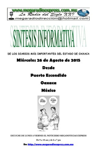 DE LOS DIARIOS MÁS IMPORTANTES DEL ESTADO DE OAXACA
Miércoles 26 de Agosto de 2015
Desde
Puerto Escondido
Oaxaca
México
En: http.//www.megaradioexpress.com.mx
 