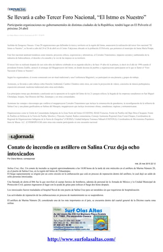 Se llevará a cabo Tercer Foro Nacional, “El Istmo es Nuestro”
Participarán organizaciones no gubernamentales de distintas ciudades de la República; tendrá lugar en El Polvorín el
próximo 24 abril
por Diana Manzo el Jueves 26 de marzo de 2015 - 05:00:02
Juchitán de Zaragoza, Oaxaca.- Unas 20 organizaciones que defienden la tierra y territorio en la región del Istmo, anunciaron la realización del tercer foro nacional “El
Istmo es Nuestro”, se llevará a cabo del 24 al 26 de abril en el Centro Yakjxonax ubicado en la población El Polvorín, que pertenece al municipio de Santa María Petapa.
Este foro nacional analizará temáticas como minería, proyectos eólicos, experiencias y alternativas, el Corredor Transístmico, impactos sociales y ambientales de la
industria de hidrocarburos, el derecho a la consulta y la voz de las mujeres en su territorio.
El tercer foro se realizará después de casi ocho años de haberse celebrado en su segunda edición y de hace 19 años de la primera, es decir en el año de 1996 cuando el
presidente Ernesto Zedillo, anunció el arranque del Megaproyecto del Istmo, en donde decenas de pueblos y organizaciones participaron en lo que se llamó el “Foro
Nacional el Istmo es Nuestro”.
Según los organizadores, el evento comenzará con un ritual tradicional y una Conferencia Magistral y se participará en una plenaria y grupos de trabajo.
Asimismo, se llevarán a cabo talleres sobre Derecho Ambiental, Cambio Climático entre otros, así como la proyección de videos, conciertos de música prehispánica,
exposición artesanal, medicina tradicional entre otras actividades.
Los principales temas que abordarán y analizarán son la operación en la región del Istmo de los 21 parques eólicos, la llegada de las empresas canadienses en San Miguel
Chimalapa, Ixtepec, San Dionisio del Mar, Zanatepec y en otras comunidades.
Asimismo las ventajas o desventajas que conlleva el megaproyecto Corredor Transístmico que incluye la construcción de gasoductos, la reconfiguración de la refinería de
Salina Cruz y una planta gasificadora en Salinas del Marqués, megaproyecto que incluye inversiones chinas, canadienses, inglesas y norteamericanas.
Organizaciones como la Unión de Comunidades Indígenas de la Zona Norte del Istmo (UCIZONI), MAIZ-Veracruz, Frente de Pueblos del Bajo Mixe-Choapam; Frente
de Pueblos en Defensa de la Tierra de Puebla, Morelos y Tlaxcala; Espiral; Radios comunitarias, Consejo Autónomo Regional Zona Costa-Chiapas, Coordinadora de
Regional de Organizaciones Indígenas de la Sierra de Zongolica" (CROISZ), Unidad Indígena Totonaca Náhuatl (UNITONA), Coordinadora de Movimientos Populares-
línea de Masas. A.C. (CONMOPO-LM) entre otras más estarán participando en este encuentro nacional.
Conato de incendio en astillero en Salina Cruz deja ocho
intoxicados
Por Diana Manzo, corresponsal
mié, 25 mar 2015 22:12
Salina Cruz, Oax. Un conato de incendio se registró aproximadamente a las 14:00 horas de la tarde de este miércoles en el astillero de Marina Número 20,
en el puerto de Salina Cruz, en la región del Istmo de Tehuantepec.
El fuego supuestamente se originó por un corto circuito en la embarcación que está en proceso de reparación dentro del astillero, lo cual dejó un saldo de
ocho personas intoxicadas.
Una llamada de alerta al 066 fue la que movilizó al cuerpo heroico de bomberos, además de personal de la Armada de México y la Unidad Municipal de
Protección Civil, quienes ingresaron al lugar con la ayuda de grúas para sofocar el fuego dos horas después.
Los intoxicados fueron trasladados al hospital Naval de este puerto de Salina Cruz para ser atendidos sin que requirieran de hospitalización.
Las actividades de reparación de las embarcaciones en proceso de mantenimiento no se suspendieron.
El astillero de Marina Número 20, considerado uno de los más importantes en el país, se encuentra dentro del cuartel general de la Décimo cuarta zona
militar.
 
