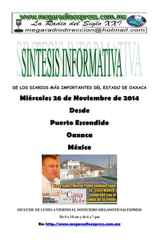 DE LOS DIARIOS MÁS IMPORTANTES DEL ESTADO DE OAXACA 
Miércoles 26 de Noviembre de 2014 
Desde 
Puerto Escondido 
Oaxaca 
México 
En: http.//www.megaradioexpress.com.mx 
 