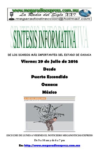 DE LOS DIARIOS MÁS IMPORTANTES DEL ESTADO DE OAXACA
Viernes 29 de Julio de 2016
Desde
Puerto Escondido
Oaxaca
México
En: http.//www.megaradioexpress.com.mx
 