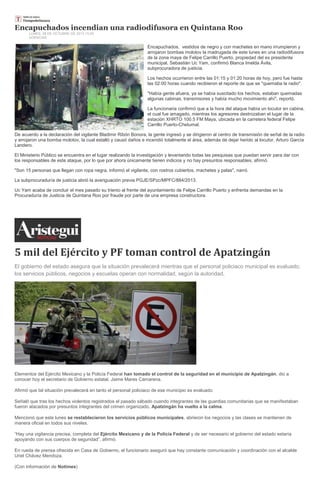 Encapuchados incendian una radiodifusora en Quintana Roo
LUNES, 28 DE OCTUBRE DE 2013 13:29
AGENCIAS

Encapuchados, vestidos de negro y con machetes en mano irrumpieron y
arrojaron bombas molotov la madrugada de este lunes en una radiodifusora
de la zona maya de Felipe Carrillo Puerto, propiedad del ex presidente
municipal, Sebastián Uc Yam, confirmó Blanca Imelda Ávila,
subprocuradora de justicia.
Los hechos ocurrieron entre las 01:15 y 01:20 horas de hoy, pero fue hasta
las 02:00 horas cuando recibieron el reporte de que se "quemaba la radio".
"Había gente afuera, ya se había suscitado los hechos, estaban quemadas
algunas cabinas, transmisores y había mucho movimiento ahí", reportó.
La funcionaria confirmó que a la hora del ataque había un locutor en cabina,
el cual fue amagado, mientras los agresores destrozaban el lugar de la
estación XHRTO 100.5 FM Maya, ubicada en la carretera federal Felipe
Carrillo Puerto-Chetumal.
De acuerdo a la declaración del vigilante Bladimir Ribón Bonora, la gente ingresó y se dirigieron al centro de transmisión de señal de la radio
y arrojaron una bomba molotov, la cual estalló y causó daños e incendió totalmente el área, además de dejar herido al locutor, Arturo García
Landero.
El Ministerio Público se encuentra en el lugar realizando la investigación y levantando todas las pesquisas que puedan servir para dar con
los responsables de este ataque, por lo que por ahora únicamente tienen indicios y no hay presuntos responsables, afirmó.
"Son 15 personas que llegan con ropa negra, informó el vigilante, con rostros cubiertos, machetes y palas", narró.
La subprocuraduría de justicia abrió la averiguación previa PGJE/SPzc/MPFC/884/2013.
Uc Yam acaba de concluir el mes pasado su trienio al frente del ayuntamiento de Felipe Carrillo Puerto y enfrenta demandas en la
Procuraduría de Justicia de Quintana Roo por fraude por parte de una empresa constructora.

5 mil del Ejército y PF toman control de Apatzingán
El gobierno del estado asegura que la situación prevalecerá mientras que el personal policiaco municipal es evaluado;
los servicios públicos, negocios y escuelas operan con normalidad, según la autoridad.

Elementos del Ejército Mexicano y la Policía Federal han tomado el control de la seguridad en el municipio de Apatzingán, dio a
conocer hoy el secretario de Gobierno estatal, Jaime Mares Camarena.
Afirmó que tal situación prevalecerá en tanto el personal policiaco de ese municipio es evaluado.
Señaló que tras los hechos violentos registrados el pasado sábado cuando integrantes de las guardias comunitarias que se manifestaban
fueron atacados por presuntos integrantes del crimen organizado, Apatzingán ha vuelto a la calma.
Mencionó que este lunes se restablecieron los servicios públicos municipales, abrieron los negocios y las clases se mantienen de
manera oficial en todos sus niveles.
“Hay una vigilancia precisa, completa del Ejército Mexicano y de la Policía Federal y de ser necesario el gobierno del estado estaría
apoyando con sus cuerpos de seguridad”, afirmó.
En rueda de prensa ofrecida en Casa de Gobierno, el funcionario aseguró que hay constante comunicación y coordinación con el alcalde
Uriel Chávez Mendoza.
(Con información de Notimex)

 