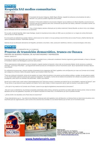 Respalda SAI medios comunitarios
HUGUET CUEVAS



                                            El secretario de Asuntos Indígenas, Adelfo Regino Montes, respaldó los esfuerzos comunicadores de radio y
                                            televisión, de y para los pueblos originarios de la entidad.

                                            Durante el “II Encuentro estatal de comunicación indígena” que se celebra en la Villa de Zaachila, se pronunció por
                                            incentivar este tipo de espacios para crear condiciones que permitan que radios y televisión comunitaria cuenten con
                                            garantías de seguridad.

                                           Tras un ritual indígena zapoteco efectuado por la médico tradicional Yolanda Bautista, se dieron inicio a los trabajos
que se efectuarán del 30 de noviembre al 2 de diciembre.

Por su parte, el edil de Zaachila, Adán López Santiago, recalcó la importancia de las radios en 2006, que se convirtieron en un órgano de contra-información,
como el caso de “Radio Zaachila”.

En el encuentro se realizarán los paneles “Género y democracia en los medios” en el que participa José Gil Olmos de la revista Proceso y Martha Sánchez del
centro de derechos humanos “Tlachinollan Guerrero”.

Además de que se efectuarán laboratorios de fotografía, periodismo comunitario, video, producción radiofónica, internet y nuevas tecnologías, entre otros.




SIN INTERÉS EN COMISIÓN DE LA VERDAD

Proceso de transición democrático, trunco en Oaxaca
PREVÉN UN SEXENIO FEDERAL DE AUTORITARISMO Y REPRESIÓN
ISMAEL GARCÍA M.

El proceso de transición democrática que inició en 2006 ha quedado trunco y estancado consideraron diversos organismos gubernamentales, al hacer un llamado
al mandatario Gabino Cué Monteagudo a promover este proceso.

"Once organizaciones civiles pensamos que es necesario y urgente reactivar la transición, ahora más con el escenario federal, donde ubicamos un gobierno
autoritario --de Enrique Peña Nieto--, que seguramente tendrá acciones de criminalización contra el movimiento social", dijo el representante de Educa, Marcos
Leyva Madrid.

En conferencia de prensa ayer, criticaron también el desinterés de los integrantes del Poder Legislativo como del Ejecutivo por crear una Comisión de la Verdad
que castigue los crímenes y daños del pasado régimen que encabezó Ulises Ruiz Ortiz.

"Tiene que continuar la transición; somos de los estados con mayor índice de pobreza y nos parece que las políticas públicas, sociales, de este gobierno estatal
no van encaminadas a generar acciones para superar la marginación. Al contrario, muchos de los titulares de secretarías han utilizado sus puestos para hacerse
propaganda y para ubicar sus intereses más personales", añadió Leyva Madrid.

Apuntó que se debe iniciar cuanto antes el desmantelamiento de la "estructura caciquil y autoritaria que todavía hay en comunidades y regiones de Oaxaca", pero
"lo que vemos, lo que leemos es que el gobierno de Gabino Cué no tiene interés, no tiene compromiso real en razón de resolver lo que pasó en 2006".

--¿Por qué no hay interés en la Comisión de la Verdad, a pesar de que algunos legisladores presuntamente la promueven?

--Eso es lo que no entendemos; hay diversas propuestas presentadas sobre el tema, pensamos que tendría que haber salido de manera pronta, incluso se tienen
diputados que han sido golpeados, torturados, por el régimen autoritario de Ulises Ruiz y no entendemos por qué ha quedado atorada.

--¿Se les olvidó a los diputados como Flavio Sosa el compromiso?

--Pues entenderíamos que sí... hay olvido de las diferentes instancias tanto del Legislativo como del Ejecutivo; en diversos foros se colocó tema de justicia como
importante para las organizaciones y para muchos otros sectores de la sociedad, es una deuda histórica que se tiene con el movimiento social.




                                     www.hotelarcoiris.com
 