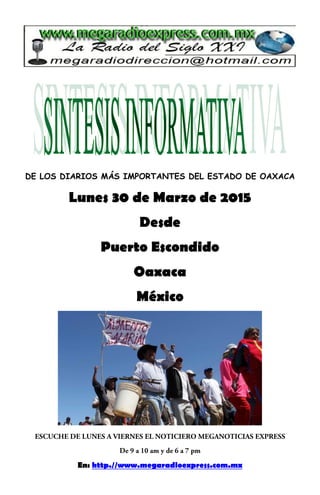 DE LOS DIARIOS MÁS IMPORTANTES DEL ESTADO DE OAXACA
Lunes 30 de Marzo de 2015
Desde
Puerto Escondido
Oaxaca
México
En: http.//www.megaradioexpress.com.mx
 