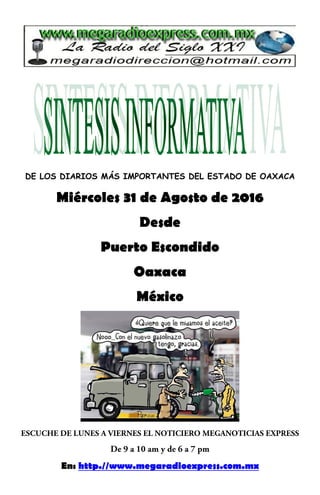 DE LOS DIARIOS MÁS IMPORTANTES DEL ESTADO DE OAXACA
Miércoles 31 de Agosto de 2016
Desde
Puerto Escondido
Oaxaca
México
En: http.//www.megaradioexpress.com.mx
 