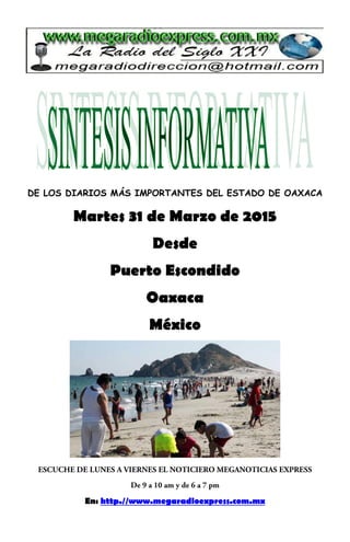 DE LOS DIARIOS MÁS IMPORTANTES DEL ESTADO DE OAXACA
Martes 31 de Marzo de 2015
Desde
Puerto Escondido
Oaxaca
México
En: http.//www.megaradioexpress.com.mx
 
