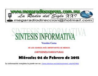 DE LOS DIARIOS MÁS IMPORTANTES DE MEXICO
CARTOONES/CARICATURAS
Miércoles 04 de Febrero de 2015
La información completa la puede ver en: //www.slideshare.net/slideshow/embed_code/44274802
 