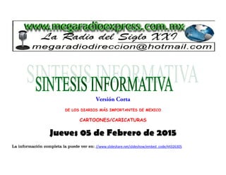 DE LOS DIARIOS MÁS IMPORTANTES DE MEXICO
CARTOONES/CARICATURAS
Jueves 05 de Febrero de 2015
La información completa la puede ver en: //www.slideshare.net/slideshow/embed_code/44326305
 