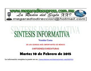 DE LOS DIARIOS MÁS IMPORTANTES DE MEXICO
CARTOONES/CARICATURAS
Martes 10 de Febrero de 2015
La información completa la puede ver en: //www.slideshare.net/slideshow/embed_code/39297553
 
