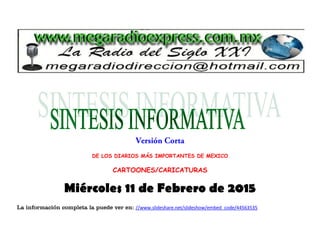 DE LOS DIARIOS MÁS IMPORTANTES DE MEXICO
CARTOONES/CARICATURAS
Miércoles 11 de Febrero de 2015
La información completa la puede ver en: //www.slideshare.net/slideshow/embed_code/44563535
 