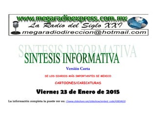 DE LOS DIARIOS MÁS IMPORTANTES DE MEXICO
CARTOONES/CARICATURAS
Viernes 23 de Enero de 2015
La información completa la puede ver en: //www.slideshare.net/slideshow/embed_code/43834610
 