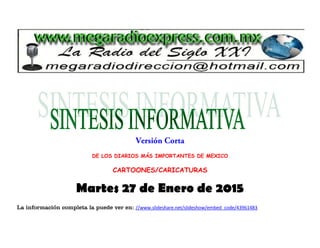 DE LOS DIARIOS MÁS IMPORTANTES DE MEXICO
CARTOONES/CARICATURAS
Martes 27 de Enero de 2015
La información completa la puede ver en: //www.slideshare.net/slideshow/embed_code/43961483
 