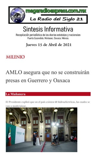 AMLO asegura que no se construirán
presas en Guerrero y Oaxaca
La Mañanera
El Presidente explicó que en el país existen 60 hidroeléctricas, las cuales se
van a modernizar.
 