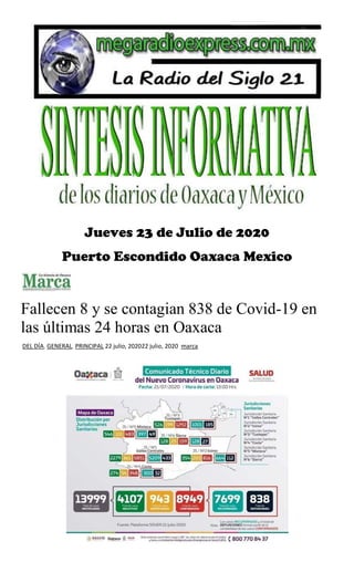 Jueves 23 de Julio de 2020
Puerto Escondido Oaxaca Mexico
Fallecen 8 y se contagian 838 de Covid-19 en
las últimas 24 horas en Oaxaca
DEL DÍA, GENERAL, PRINCIPAL 22 julio, 202022 julio, 2020 marca
 