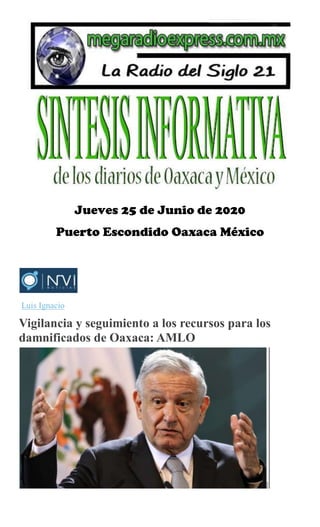 Jueves 25 de Junio de 2020
Puerto Escondido Oaxaca México
Luis Ignacio
Vigilancia y seguimiento a los recursos para los
damnificados de Oaxaca: AMLO
 