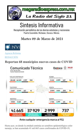 Agencia Reforma
REDACCIÓN
Reportan 68 municipios nuevos casos de COVID
Hasta ayer, en donde la entidad continúa en semáforo epidemiológico color
naranja, se han acumulado 41 mil 665 casos confirmados de COVID-19,
 