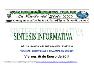 DE LOS DIARIOS MÁS IMPORTANTES DE MÉXICO
NOTICIAS, EDITORIALES Y COLUMNAS DE OPINION
Viernes 16 de Enero de 2015
La información completa la puede ver en: //www.slideshare.net/slideshow/embed_code/43597417
 