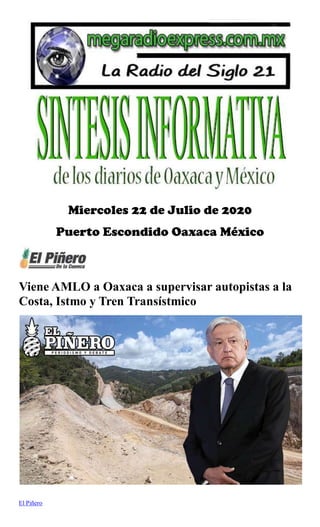 Miercoles 22 de Julio de 2020
Puerto Escondido Oaxaca México
Viene AMLO a Oaxaca a supervisar autopistas a la
Costa, Istmo y Tren Transístmico
El Piñero
 
