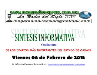 DE LOS DIARIOS MÁS IMPORTANTES DEL ESTADO DE OAXACA
Viernes 06 de Febrero de 2015
La información completa está en: //www.slideshare.net/slideshow/embed_code/44360963
 