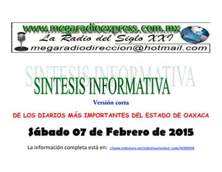 DE LOS DIARIOS MÁS IMPORTANTES DEL ESTADO DE OAXACA
Sábado 07 de Febrero de 2015
La información completa está en: //www.slideshare.net/slideshow/embed_code/44389098
 