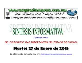 DE LOS DIARIOS MÁS IMPORTANTES DEL ESTADO DE OAXACA
Martes 27 de Enero de 2015
La información completa está en: //www.slideshare.net/slideshow/embed_code/43961483
 
