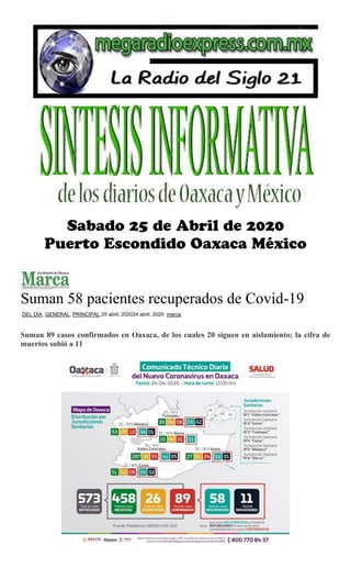 Suman 58 pacientes recuperados de Covid-19
DEL DÍA, GENERAL, PRINCIPAL 25 abril, 202024 abril, 2020 marca
Suman 89 casos confirmados en Oaxaca, de los cuales 20 siguen en aislamiento; la cifra de
muertos subió a 11
 