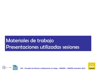 Materiales de trabajo
Presentaciones utilizadas sesiones

XIV - Jornadas de Infancia y Adolescencia en riesgo – MADRID – CONFER noviembre 2013

 