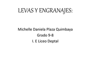 LEVAS Y ENGRANAJES:
Michelle Daniela Plaza Quimbaya
Grado 9-8
I. E Liceo Deptal
 