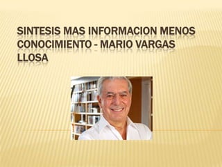 SINTESIS MAS INFORMACION MENOS
CONOCIMIENTO - MARIO VARGAS
LLOSA

 