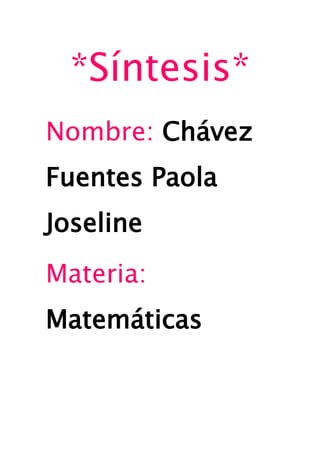*Síntesis*
Nombre: Chávez
Fuentes Paola
Joseline
Materia:
Matemáticas
 