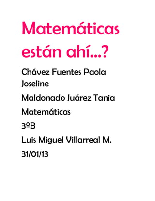 Matemáticas
están ahí…?
Chávez Fuentes Paola
Joseline
Maldonado Juárez Tania
Matemáticas
3ºB
Luis Miguel Villarreal M.
31/01/13
 