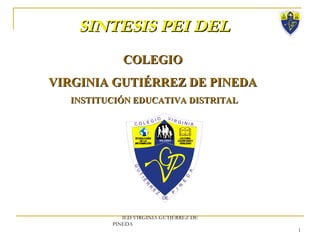 SINTESIS PEI DEL  IED VIRGINIA GUTIÉRREZ DE PINEDA  COLEGIO  VIRGINIA GUTIÉRREZ DE PINEDA  INSTITUCIÓN EDUCATIVA DISTRITAL 