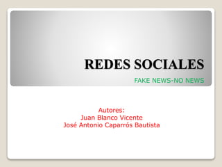 REDES SOCIALES
FAKE NEWS-NO NEWS
Autores:
Juan Blanco Vicente
José Antonio Caparrós Bautista
 