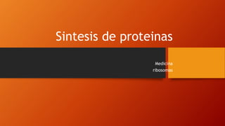 Sintesis de proteinas
Medicina
ribosomas
 