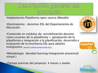 Contenido en módulos de: sensibilización docente como usuarios de la plataforma + apropiación de la plataforma e integración a la planificación, desarrollo y evaluación de la enseñanza ESL para adultos inmigrantes.(Acceda a módulo ejemplo desde aquí)