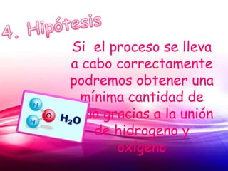 Si el proceso se lleva 
a cabo correctamente 
podremos obtener una 
mínima cantidad de 
agua gracias a la unión 
de hidrogeno y 
oxígeno 
 