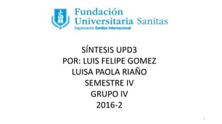SÍNTESIS UPD3
POR: LUIS FELIPE GOMEZ
LUISA PAOLA RIAÑO
SEMESTRE IV
GRUPO IV
2016-2
1
 