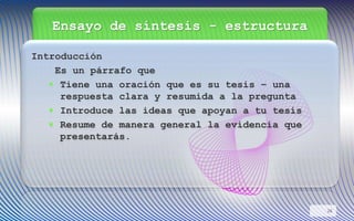 Ensayo de síntesis - estructura
Introducción
Es un párrafo que
 Tiene una oración que es su tesis – una
respuesta clara y resumida a la pregunta
 Introduce las ideas que apoyan a tu tesis
 Resume de manera general la evidencia que
presentarás.
26
 