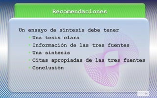 Recomendaciones
Un ensayo de síntesis debe tener
• Una tesis clara
• Información de las tres fuentes
• Una síntesis
• Citas apropiadas de las tres fuentes
• Conclusión
30
 