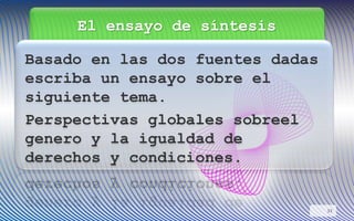 El ensayo de síntesis
Basado en las dos fuentes dadas
escriba un ensayo sobre el
siguiente tema.
Perspectivas globales sobreel
genero y la igualdad de
derechos y condiciones.
33
 