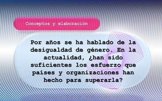 Por años se ha hablado de la
desigualdad de género. En la
actualidad, ¿han sido
suficientes los esfuerzo que
países y organizaciones han
hecho para superarla?
Conceptos y elaboración
 